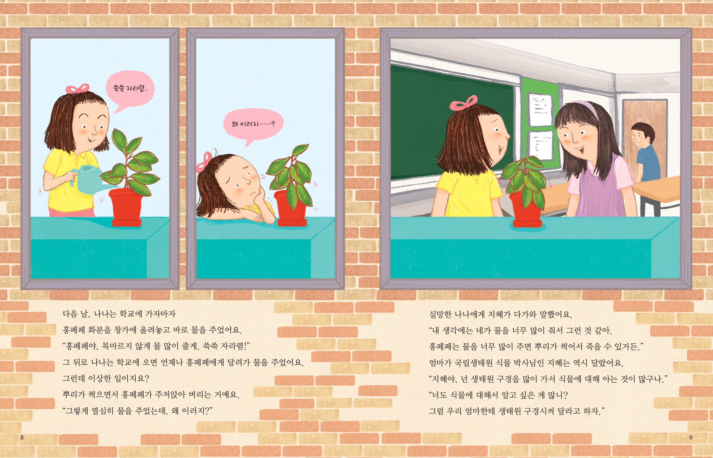 8 쑥쑥 자라렴. 왜 이러지......? 다음 날, 나나는 학교에 가자마자 홍페페 화분을 창가에 올려놓고 바로 물을 주었어요. 