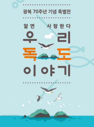 알면 사랑한다, 우리 독도 이야기 - 광복 70주년 기념 특별전