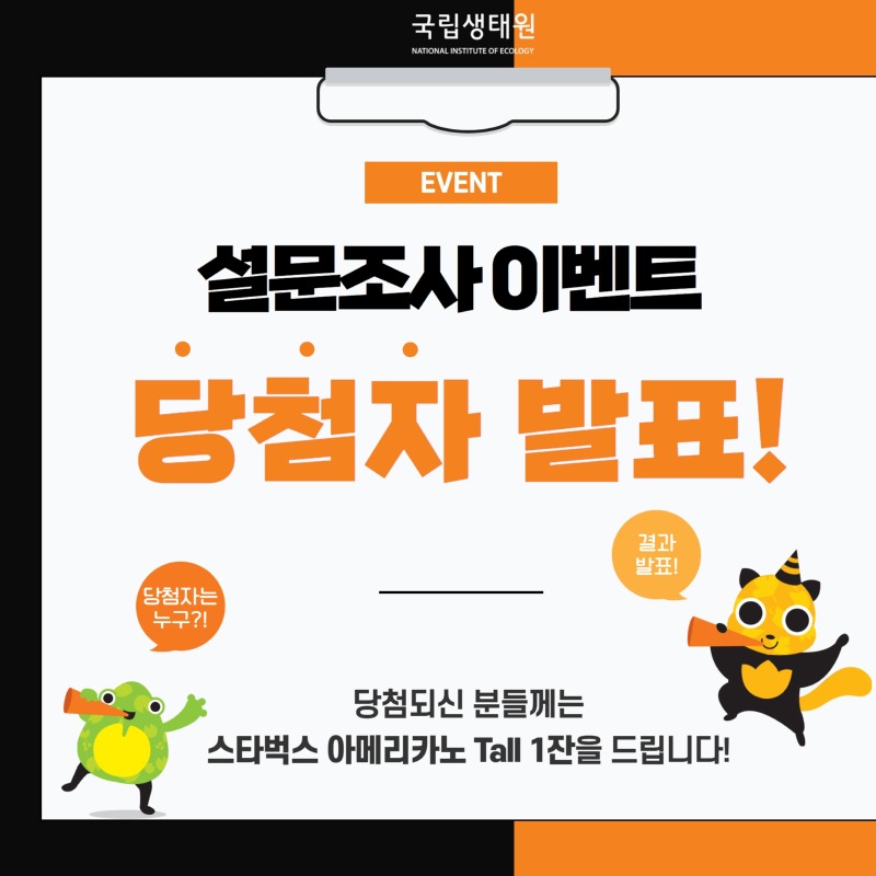 국립생태원 NATIONAL INSTITUTE OF ECOLOGY EVENT 설문조사 이벤트 당첨자 발표! 당첨자는 누구?! 결과발표! 당첨되신 분들께는 스타벅스 아메리카노 Tall 1잔을 드립니다!