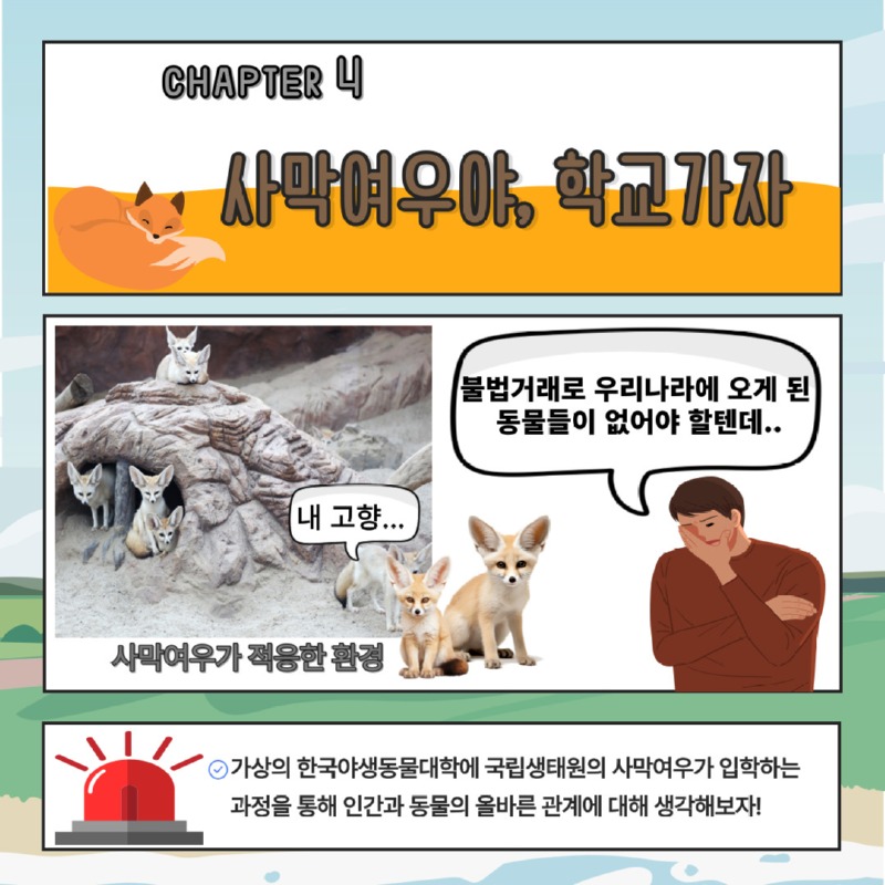 CHAPTER 4 사막여우야, 학교가자 | 불법거래로 우리나라에 오게 된 동물들이 없어야 할텐데.. / 내 고향... / 사막여우가 적응한 환경 | 가상의 한국야생동물대학에 국립생태원의 사막여우가 입학하는 과정을 통해 인간과 동물의 올바른 관계에 대해 생각해보자!