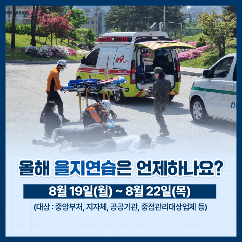 올해 을지연습은 언제하나요? 8월 19일 월요일부터 8월 22일 목요일까지 (대상 : 중앙부처, 지자체, 공공기관, 중점관리대상업체 등)
