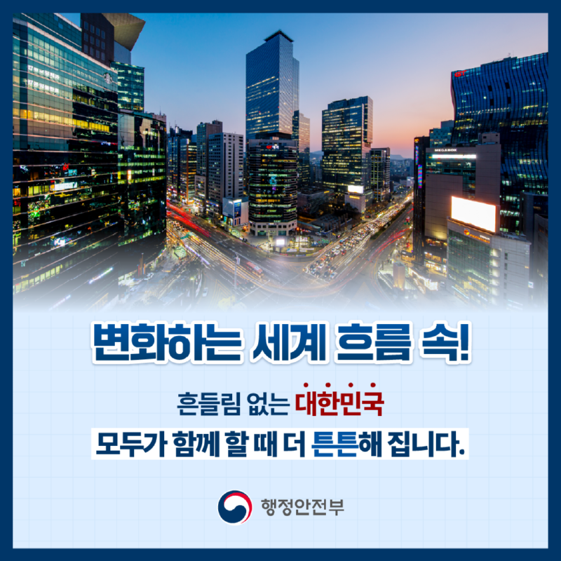 변화하는 세계 흐름 속! 흔들림 없는 대한민국. 모두가 함께 할 때 더 튼튼해 집니다. | 행정안전부