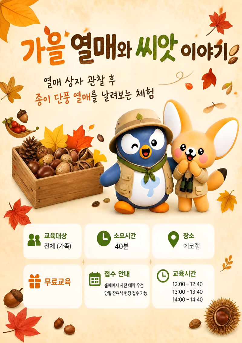 가을열매와 씨앗이야기! 열매 상자 관찰 후 종이 단풍 열매를 날려보는 체험 교육대상 전체 (가족) ᄂ 소요시간 40분 장소 에코랩 접수 안내 교육시간 무료교육 홈페이지 사전 예약 우선 당일 잔여석 현장 접수 가능 12:00-12:40 13:00-13:40 14:00-14:40